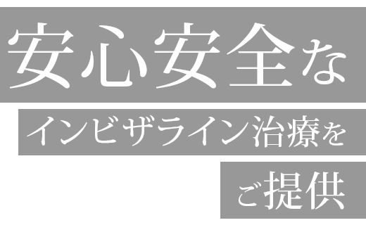 安心安全なインビザライン治療をご提供